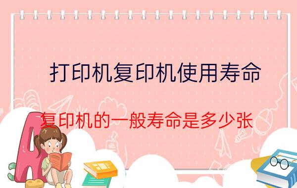 打印机复印机使用寿命 复印机的一般寿命是多少张?区不区分A4和A？